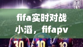 fifa實(shí)時(shí)對(duì)戰(zhàn)小滔，fifapve對(duì)戰(zhàn) 