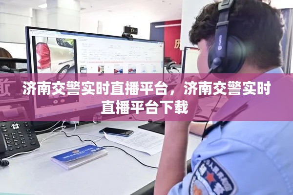 濟南交警實時直播平臺，濟南交警實時直播平臺下載 