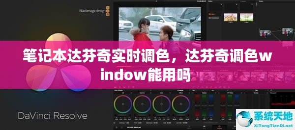 筆記本達(dá)芬奇實(shí)時調(diào)色，達(dá)芬奇調(diào)色window能用嗎 