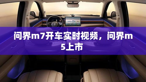 問界m7開車實(shí)時(shí)視頻，問界m5上市 