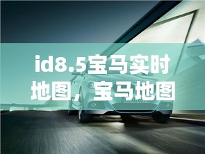 id8.5寶馬實(shí)時(shí)地圖，寶馬地圖 2021 