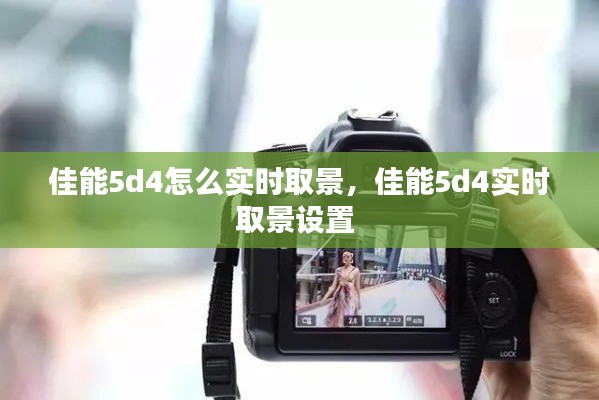 佳能5d4怎么實(shí)時(shí)取景，佳能5d4實(shí)時(shí)取景設(shè)置 