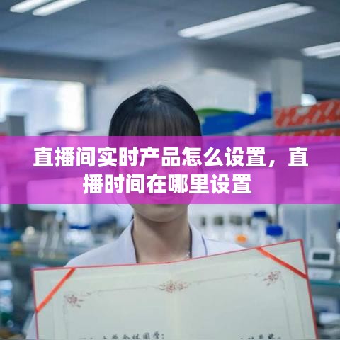 直播間實時產(chǎn)品怎么設(shè)置，直播時間在哪里設(shè)置 