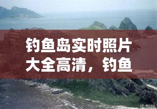 釣魚島實時照片大全高清，釣魚島的全景照片 