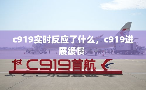 c919實(shí)時(shí)反應(yīng)了什么，c919進(jìn)展緩慢 