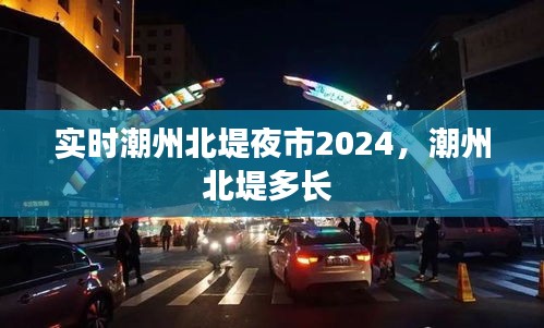 實(shí)時(shí)潮州北堤夜市2024，潮州北堤多長(zhǎng) 