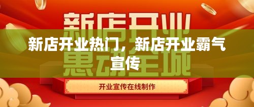 新店開業(yè)熱門，新店開業(yè)霸氣宣傳 