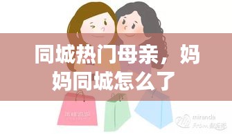 同城熱門(mén)母親，媽媽同城怎么了 