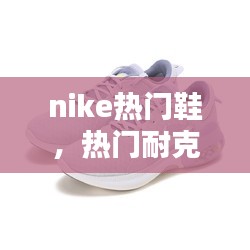 nike熱門鞋，熱門耐克鞋 