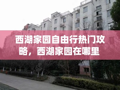 西湖家園自由行熱門攻略，西湖家園在哪里 