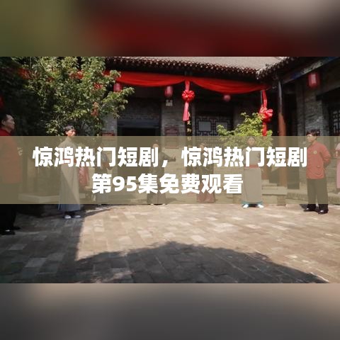 驚鴻熱門短劇，驚鴻熱門短劇第95集免費觀看 