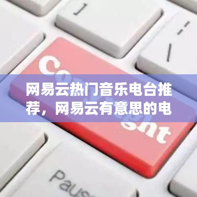 網(wǎng)易云熱門音樂電臺推薦，網(wǎng)易云有意思的電臺 