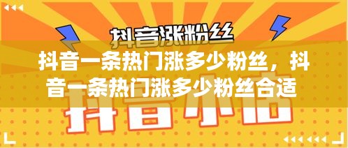 抖音一條熱門漲多少粉絲，抖音一條熱門漲多少粉絲合適 