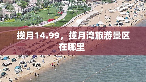 攬月14.99，攬月灣旅游景區(qū)在哪里 