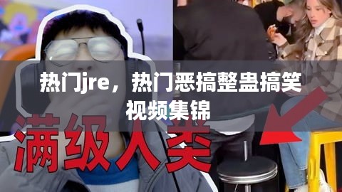 熱門jre，熱門惡搞整蠱搞笑視頻集錦 