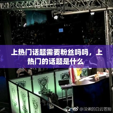 上熱門話題需要粉絲嗎嗎，上熱門的話題是什么 