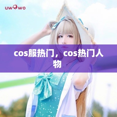 cos服熱門(mén)，cos熱門(mén)人物 