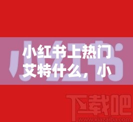 小紅書上熱門艾特什么，小紅書怎么艾特熱門話題 