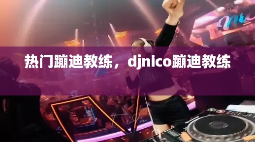 熱門蹦迪教練，djnico蹦迪教練 