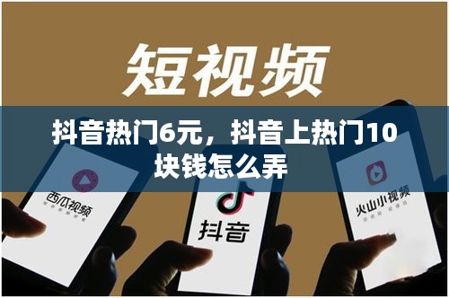 抖音熱門6元，抖音上熱門10塊錢怎么弄 