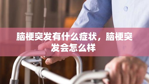 腦梗突發(fā)有什么癥狀，腦梗突發(fā)會(huì)怎么樣 