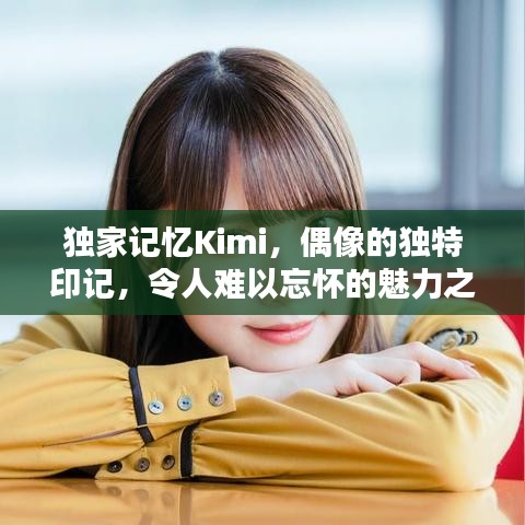 獨家記憶Kimi，偶像的獨特印記，令人難以忘懷的魅力之源