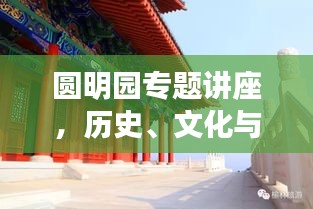 圓明園專題講座，歷史、文化與遺產(chǎn)價值的深度解讀