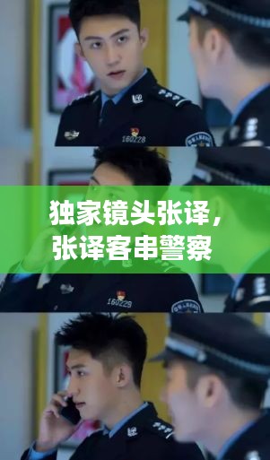 獨家鏡頭張譯，張譯客串警察 張佳寧 