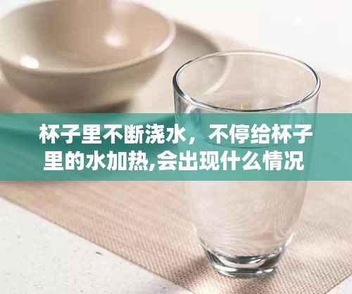 杯子里不斷澆水，不停給杯子里的水加熱,會(huì)出現(xiàn)什么情況 