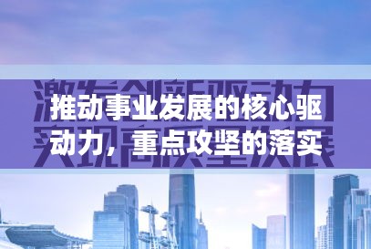 推動事業(yè)發(fā)展的核心驅(qū)動力，重點攻堅的落實行動