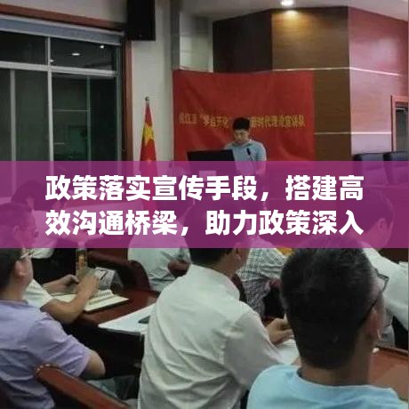 政策落實(shí)宣傳手段，搭建高效溝通橋梁，助力政策深入人心