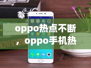 oppo熱點不斷，oppo手機(jī)熱點老是斷開怎么回事 