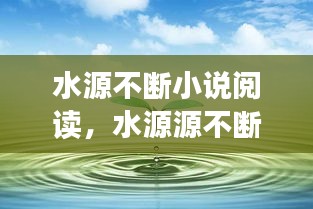 水源不斷小說閱讀，水源源不斷地流著 