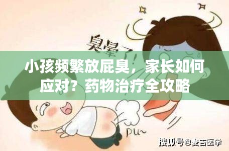 小孩頻繁放屁臭，家長(zhǎng)如何應(yīng)對(duì)？藥物治療全攻略