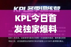 KPL今日首發(fā)獨(dú)家爆料，最新消息一覽無余！