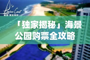 「獨家揭秘」海景公園購票全攻略，輕松暢游不迷路！