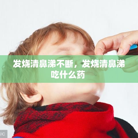 發(fā)燒清鼻涕不斷，發(fā)燒清鼻涕吃什么藥 