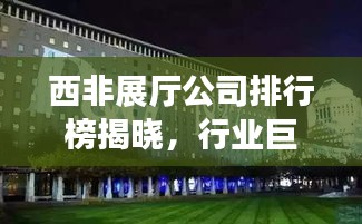 西非展廳公司排行榜揭曉，行業(yè)巨頭競相角逐！