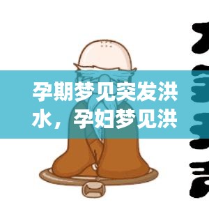 孕期夢見突發(fā)洪水，孕婦夢見洪水來勢洶洶,但自己沒事 