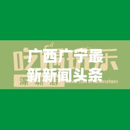 廣西廣寧最新新聞頭條，不容錯過的本地資訊