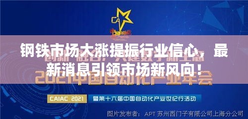 鋼鐵市場大漲提振行業(yè)信心，最新消息引領(lǐng)市場新風(fēng)向！