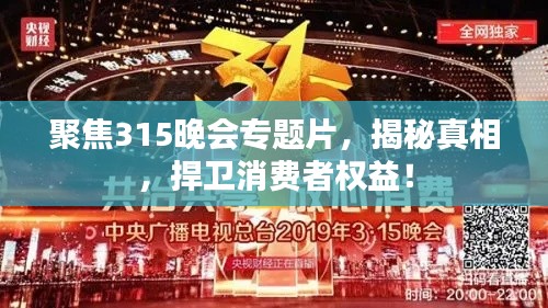 聚焦315晚會專題片，揭秘真相，捍衛(wèi)消費者權(quán)益！