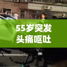 55歲突發(fā)頭痛嘔吐，突發(fā)性頭疼嘔吐什么引起的 