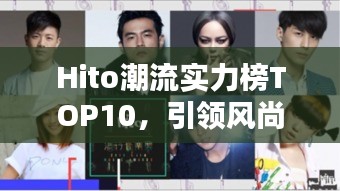 Hito潮流實力榜TOP10，引領(lǐng)風(fēng)尚，完美融合實力與潮流