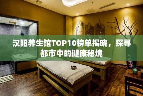 漢陽養(yǎng)生館TOP10榜單揭曉，探尋都市中的健康秘境