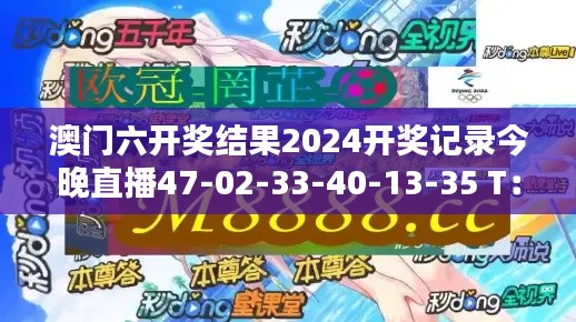 澳門六開獎結果2024開獎記錄今晚直播47-02-33-40-13-35 T：11