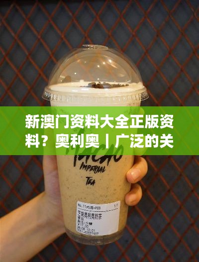 新澳門(mén)資料大全正版資料？奧利奧｜廣泛的關(guān)注解釋落實(shí)