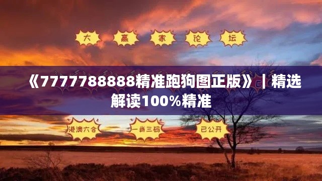 《7777788888精準跑狗圖正版》｜精選解讀100%精準