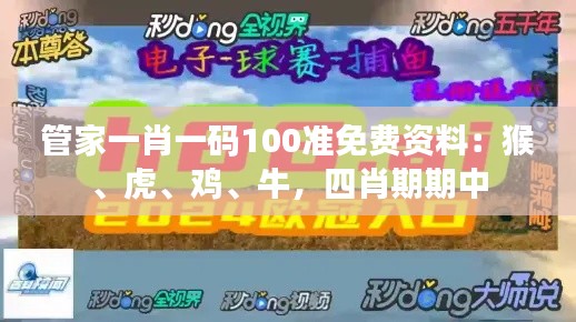 管家一肖一碼100準(zhǔn)免費(fèi)資料：猴、虎、雞、牛，四肖期期中