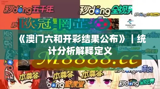 《澳門六和開彩結(jié)果公布》｜統(tǒng)計分析解釋定義